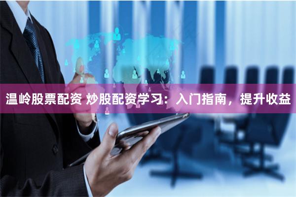 温岭股票配资 炒股配资学习：入门指南，提升收益