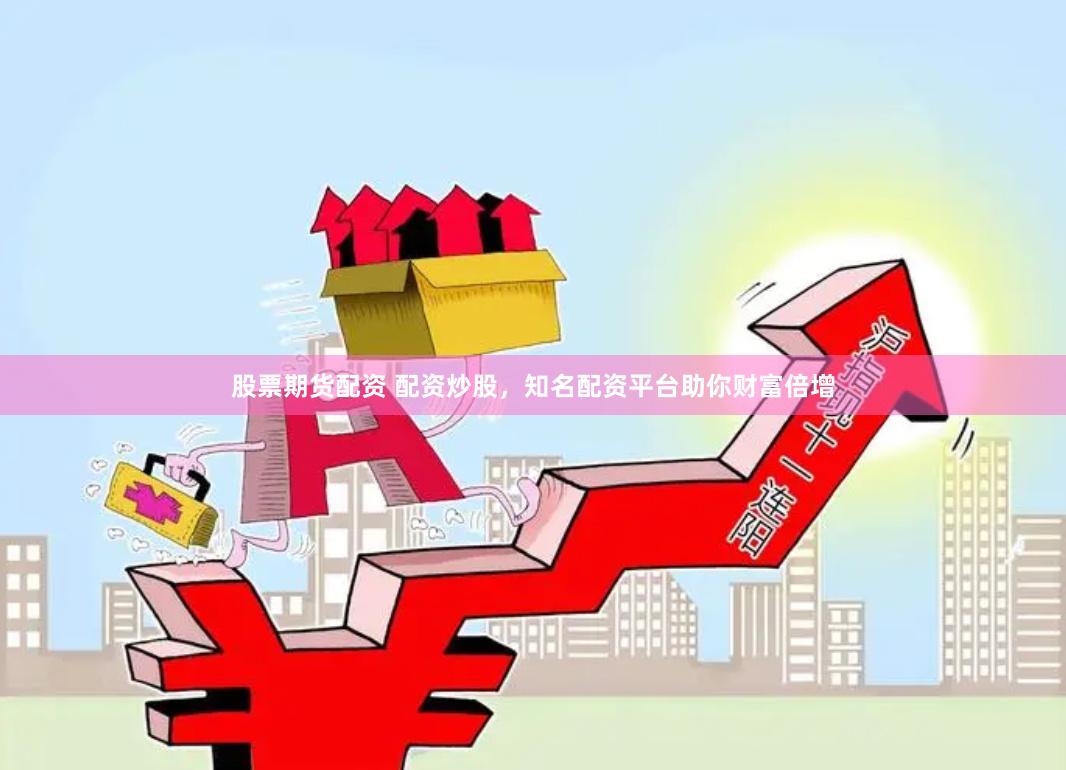 股票期货配资 配资炒股，知名配资平台助你财富倍增