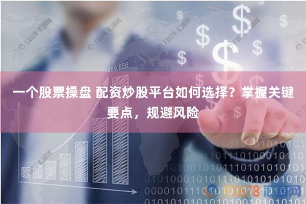 一个股票操盘 配资炒股平台如何选择？掌握关键要点，规避风险
