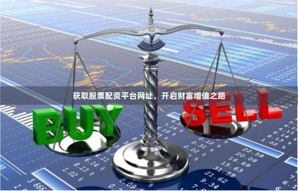获取股票配资平台网址，开启财富增值之路