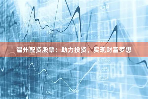 温州配资股票：助力投资，实现财富梦想