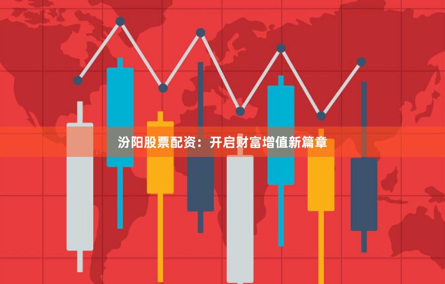 汾阳股票配资：开启财富增值新篇章