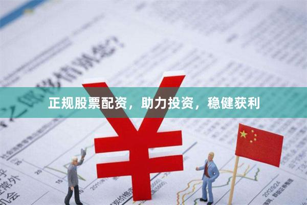 正规股票配资，助力投资，稳健获利