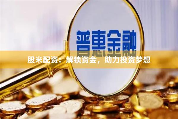 股米配资：解锁资金，助力投资梦想