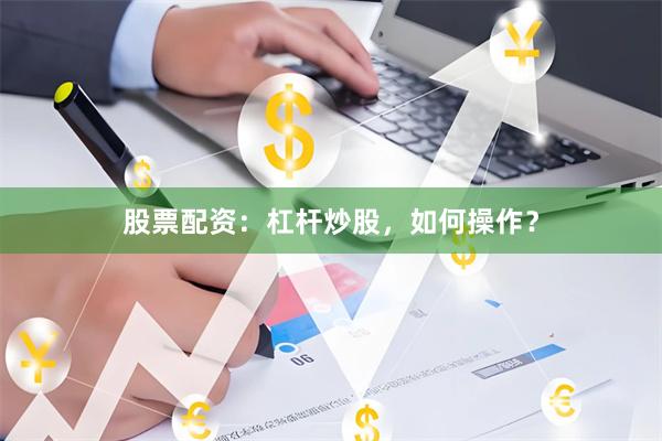 股票配资：杠杆炒股，如何操作？