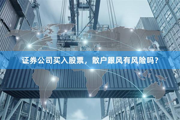 证券公司买入股票，散户跟风有风险吗？