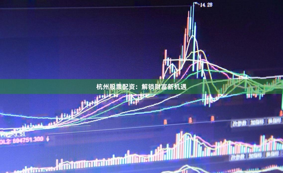 杭州股票配资：解锁财富新机遇