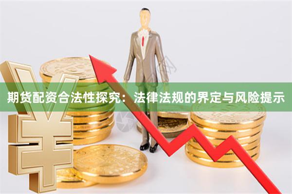 期货配资合法性探究：法律法规的界定与风险提示