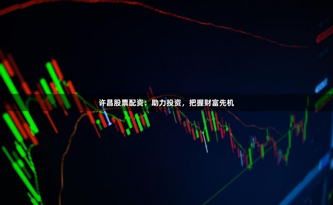 许昌股票配资：助力投资，把握财富先机