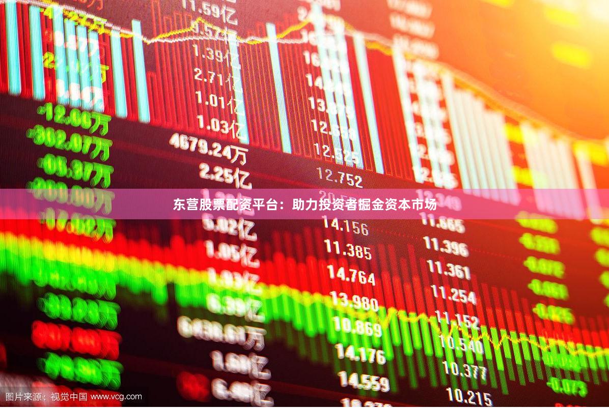 东营股票配资平台：助力投资者掘金资本市场