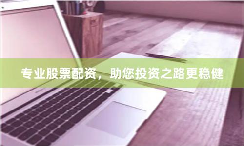 专业股票配资，助您投资之路更稳健