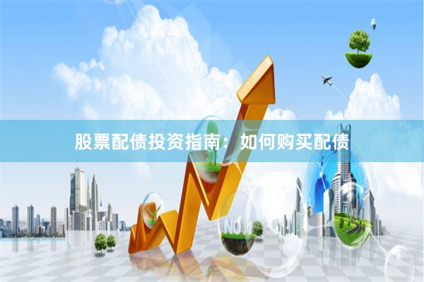 股票配债投资指南：如何购买配债
