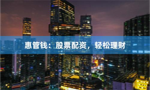 惠管钱：股票配资，轻松理财