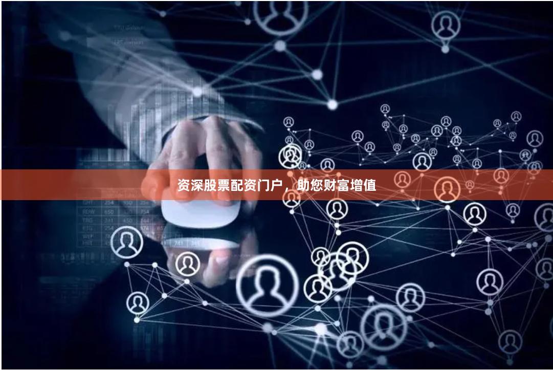 资深股票配资门户，助您财富增值