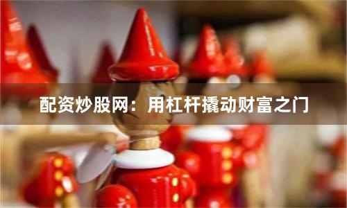 配资炒股网：用杠杆撬动财富之门