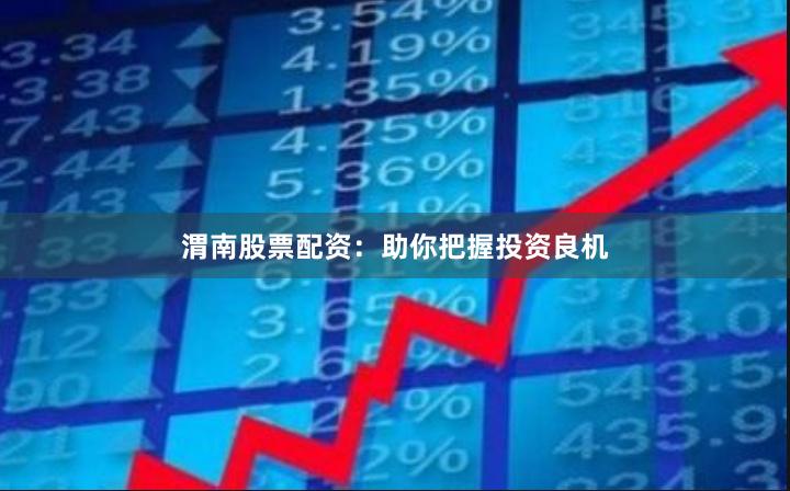 渭南股票配资：助你把握投资良机
