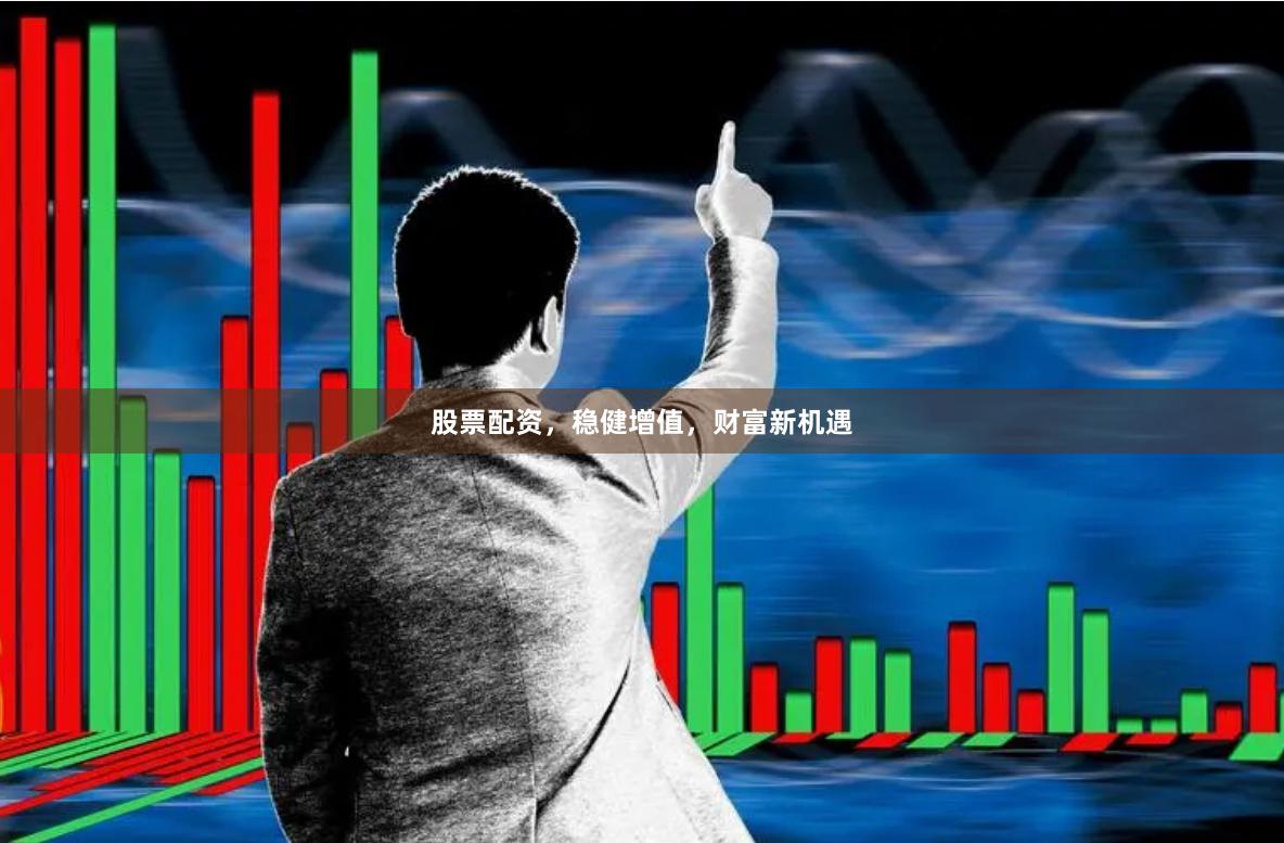 股票配资，稳健增值，财富新机遇
