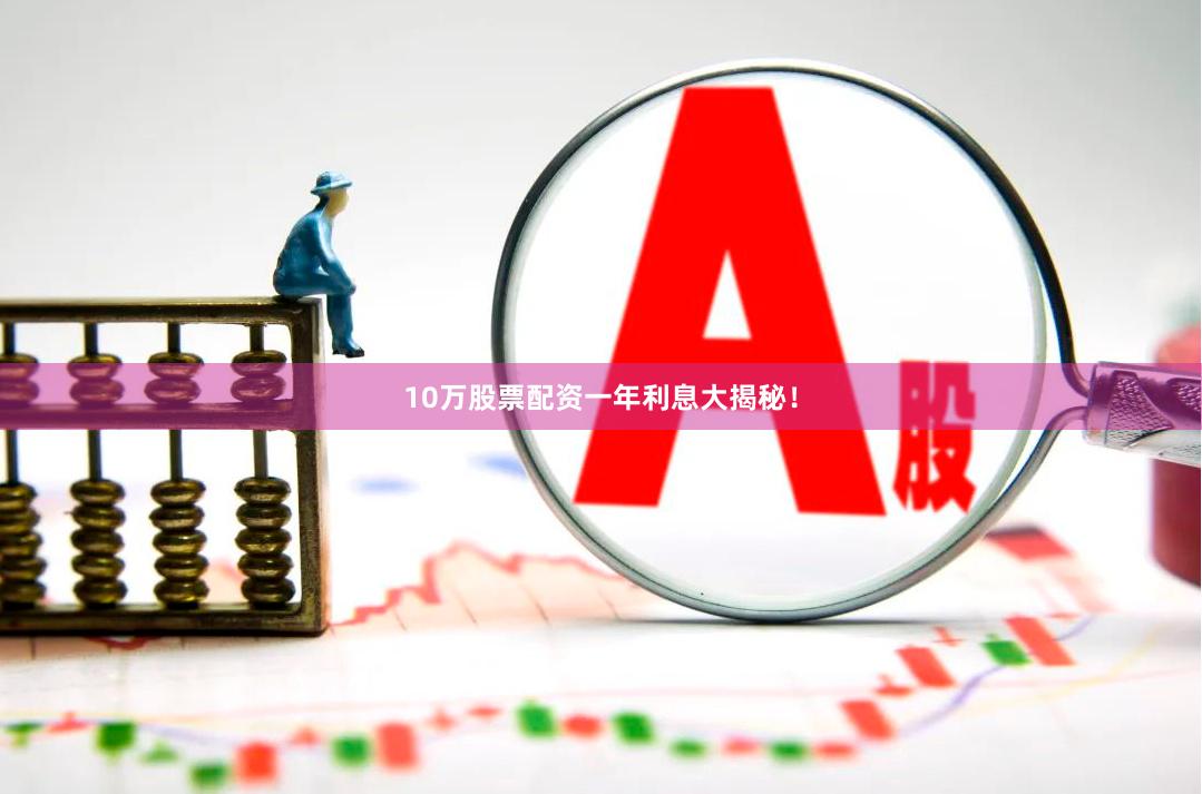 10万股票配资一年利息大揭秘！