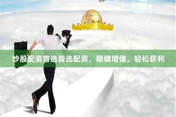 炒股配资首选皆选配资，稳健增值，轻松获利