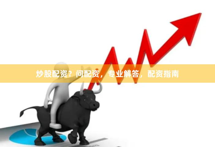 炒股配资？问配资，专业解答，配资指南