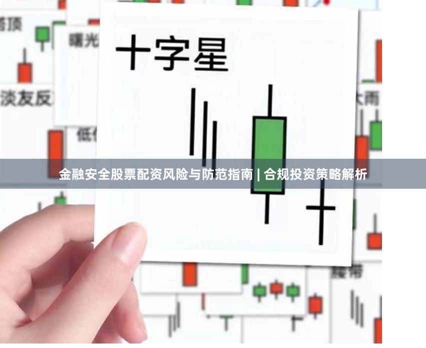 金融安全股票配资风险与防范指南 | 合规投资策略解析