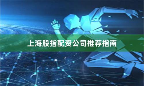 上海股指配资公司推荐指南