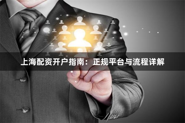 上海配资开户指南：正规平台与流程详解