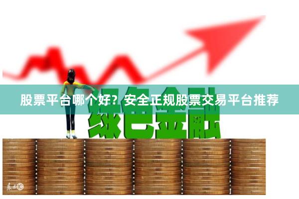 股票平台哪个好？安全正规股票交易平台推荐