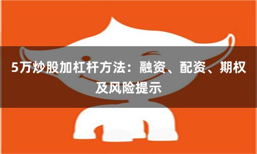 5万炒股加杠杆方法：融资、配资、期权及风险提示