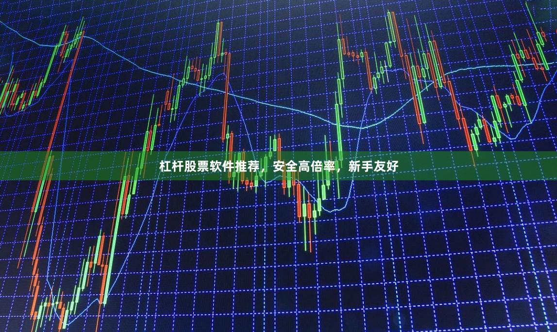 杠杆股票软件推荐，安全高倍率，新手友好