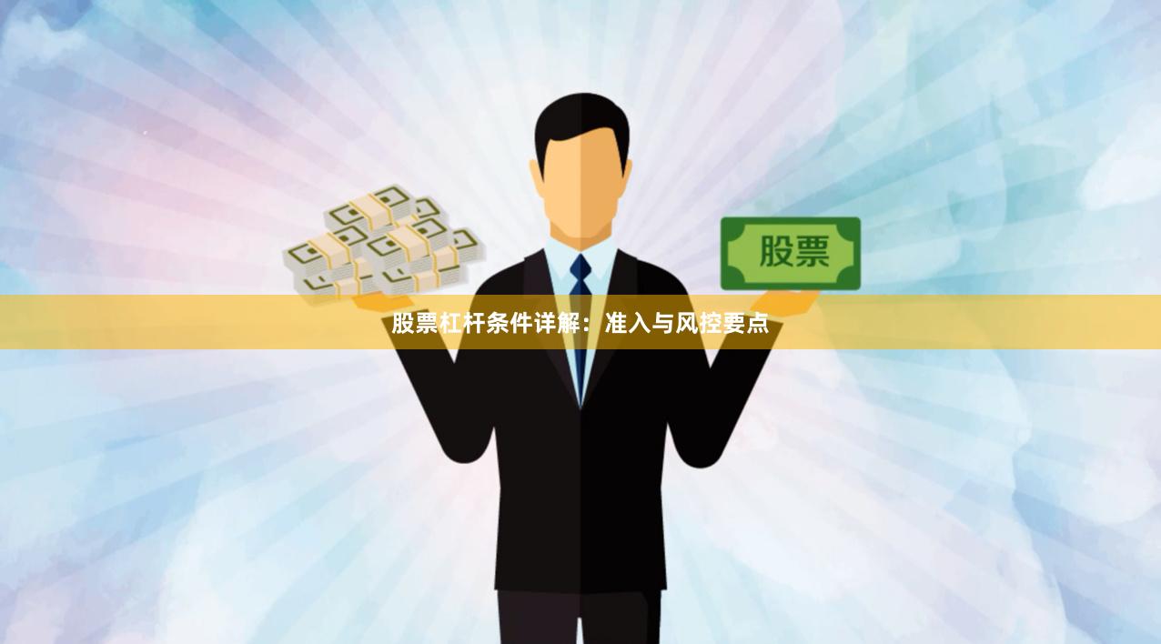 股票杠杆条件详解：准入与风控要点