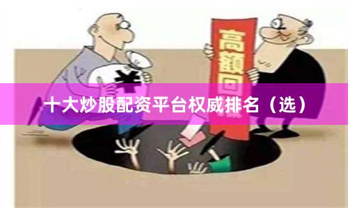 十大炒股配资平台权威排名（选）