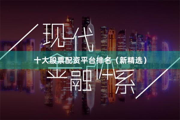 十大股票配资平台排名（新精选）