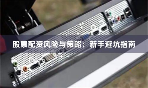 股票配资风险与策略：新手避坑指南