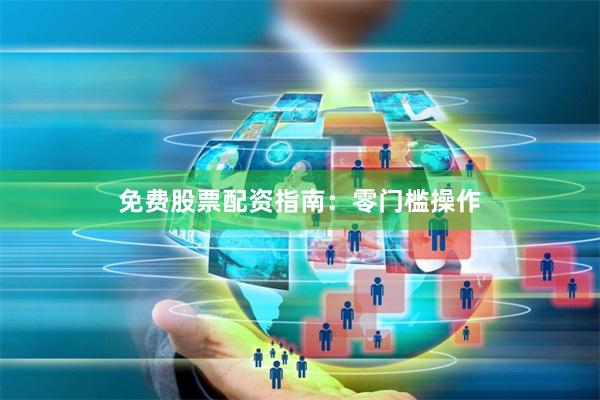 免费股票配资指南：零门槛操作