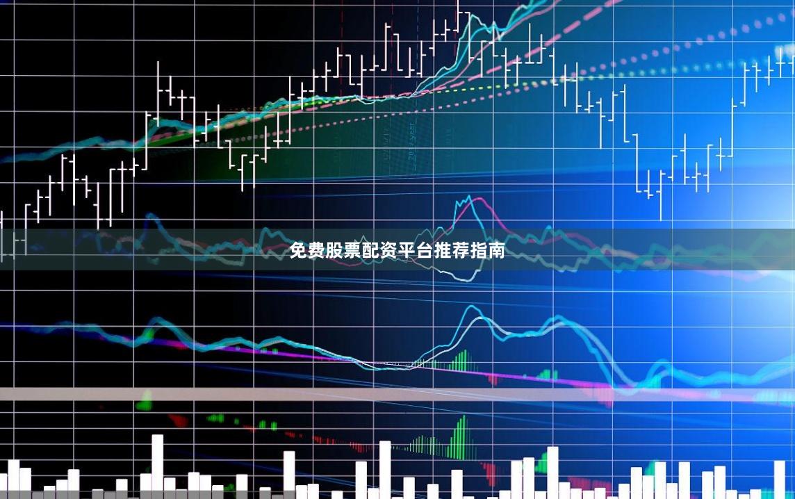 免费股票配资平台推荐指南