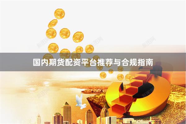 国内期货配资平台推荐与合规指南