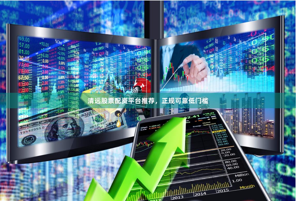 清远股票配资平台推荐，正规可靠低门槛