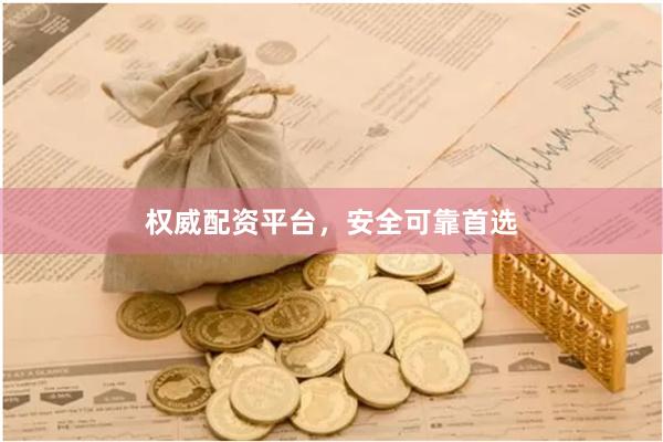 权威配资平台，安全可靠首选