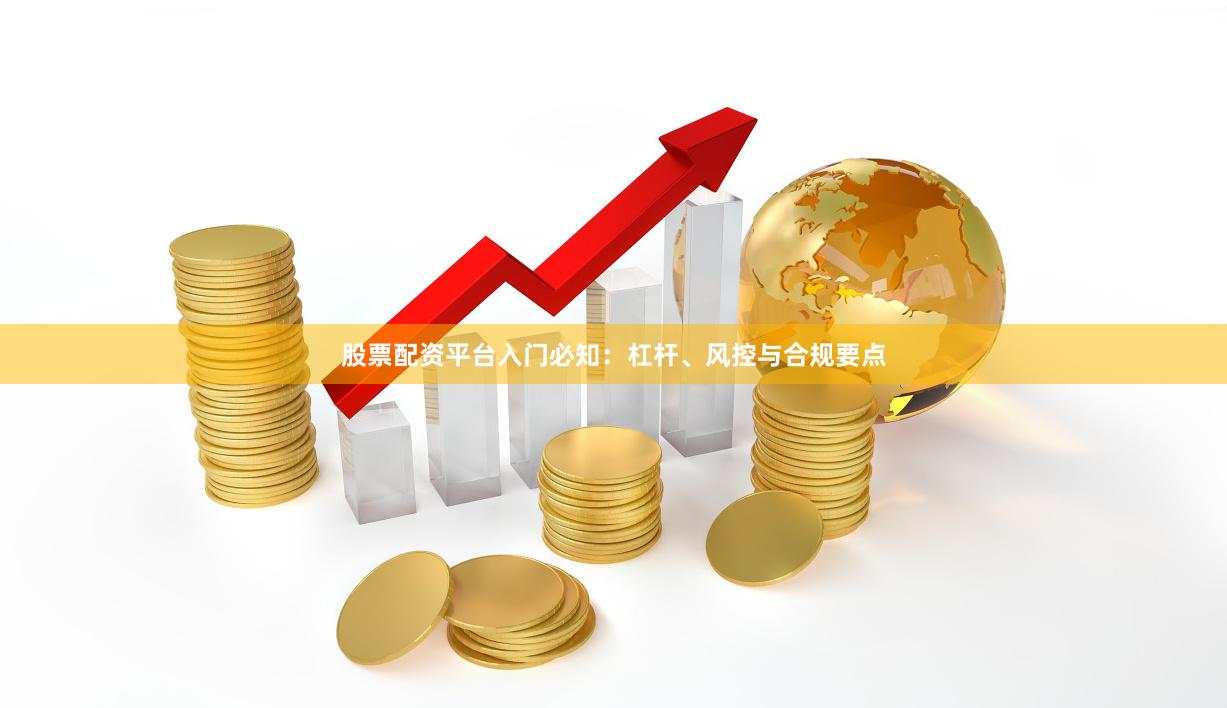 股票配资平台入门必知：杠杆、风控与合规要点