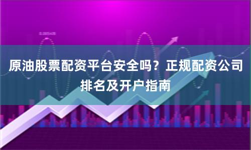 原油股票配资平台安全吗?正规配资公司排名及开户指南