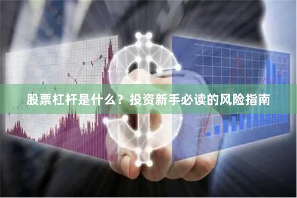 股票杠杆是什么？投资新手必读的风险指南