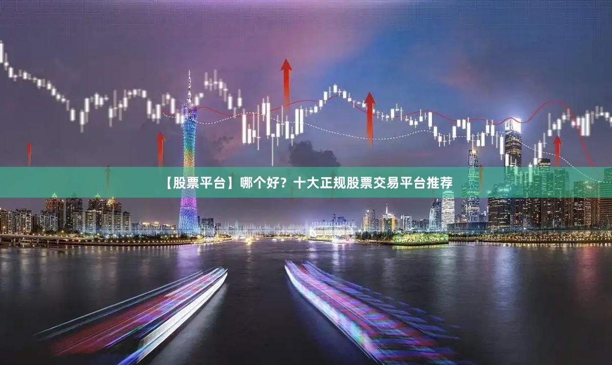 【股票平台】哪个好？十大正规股票交易平台推荐