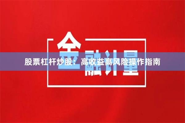 股票杠杆炒股：高收益高风险操作指南