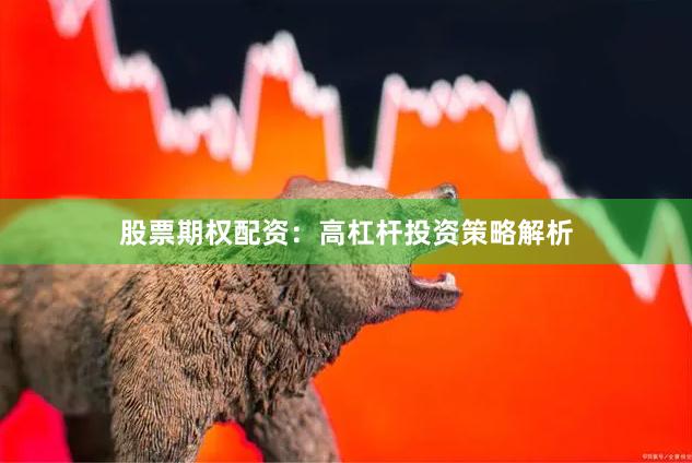 股票期权配资：高杠杆投资策略解析