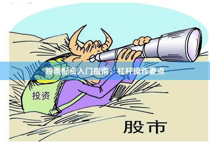 股票配资入门指南：杠杆操作要点