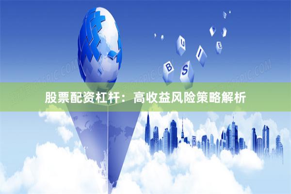 股票配资杠杆：高收益风险策略解析