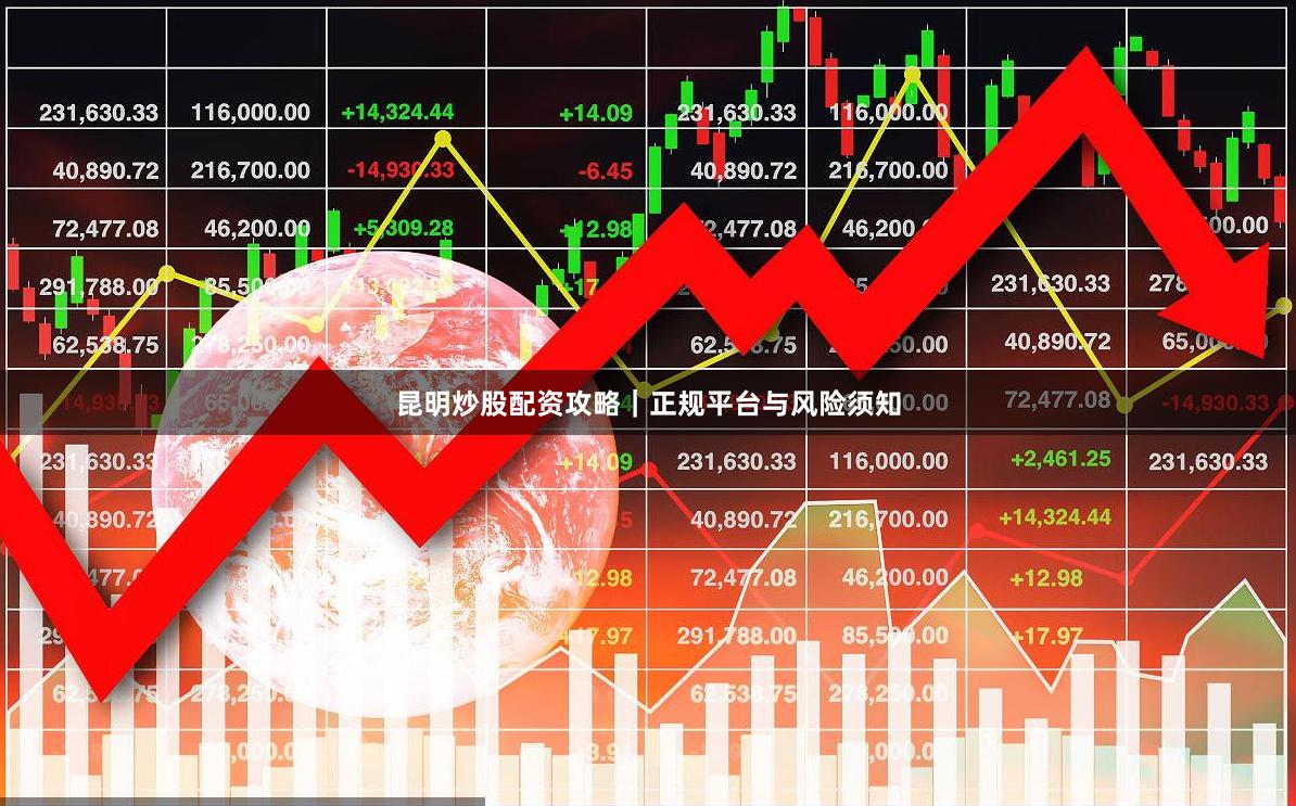 昆明炒股配资攻略｜正规平台与风险须知