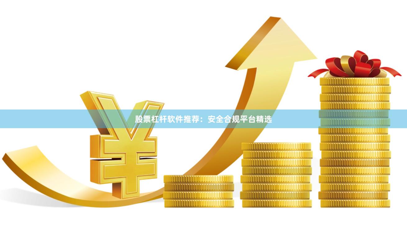 股票杠杆软件推荐：安全合规平台精选