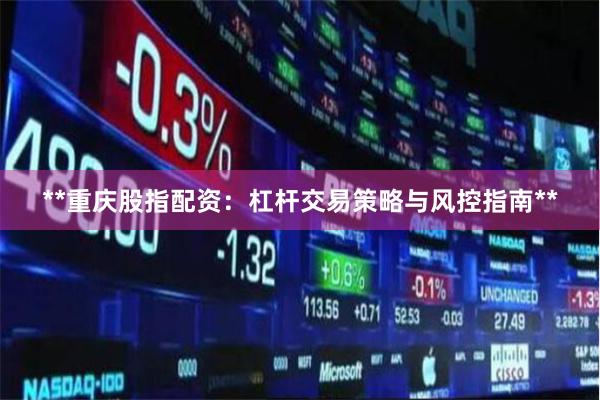 **重庆股指配资：杠杆交易策略与风控指南**